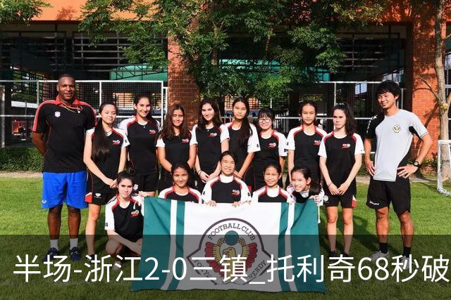 半场-浙江2-0三镇 托利奇68秒破门米特里策无解一条龙